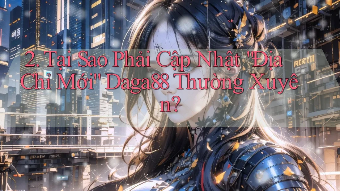 2. Tại Sao Phải Cập Nhật “Địa Chỉ Mới” Daga88 Thường Xuyên? 2. Tại Sao Phải Cập Nhật “Địa Chỉ Mới” Daga88 Thường Xuyên?