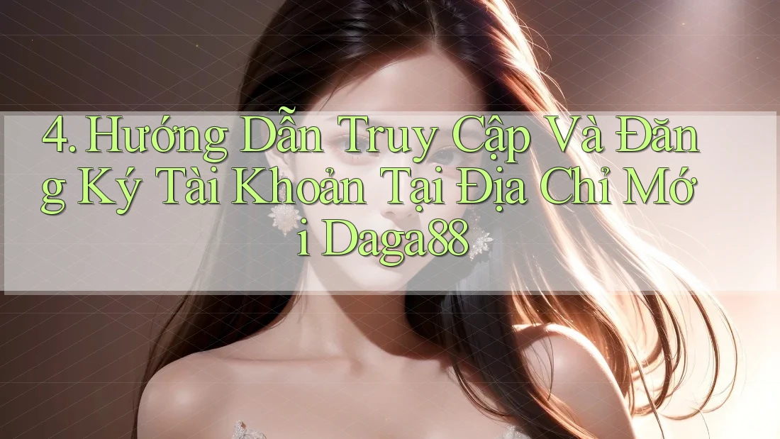 4. Hướng Dẫn Truy Cập Và Đăng Ký Tài Khoản Tại Địa Chỉ Mới Daga88 4. Hướng Dẫn Truy Cập Và Đăng Ký Tài Khoản Tại Địa Chỉ Mới Daga88