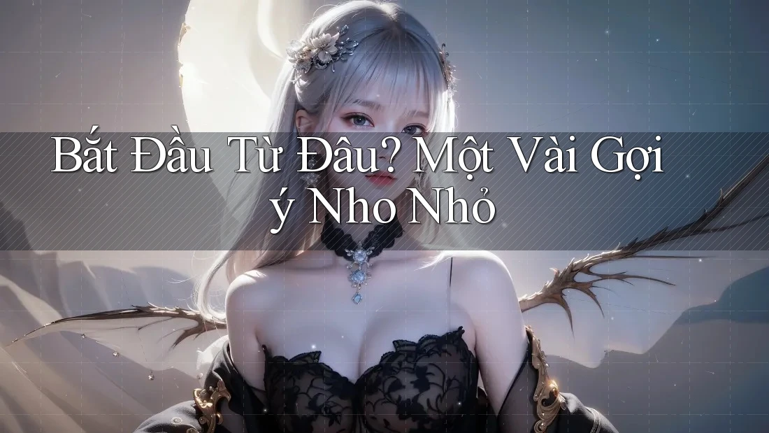 Bắt Đầu Từ Đâu? Một Vài Gợi ý Nho Nhỏ Bắt Đầu Từ Đâu? Một Vài Gợi ý Nho Nhỏ