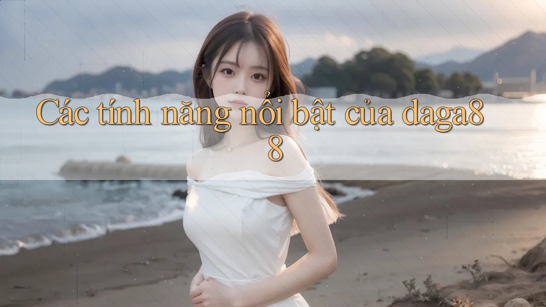 Các tính năng nổi bật của daga88 Các tính năng nổi bật của daga88