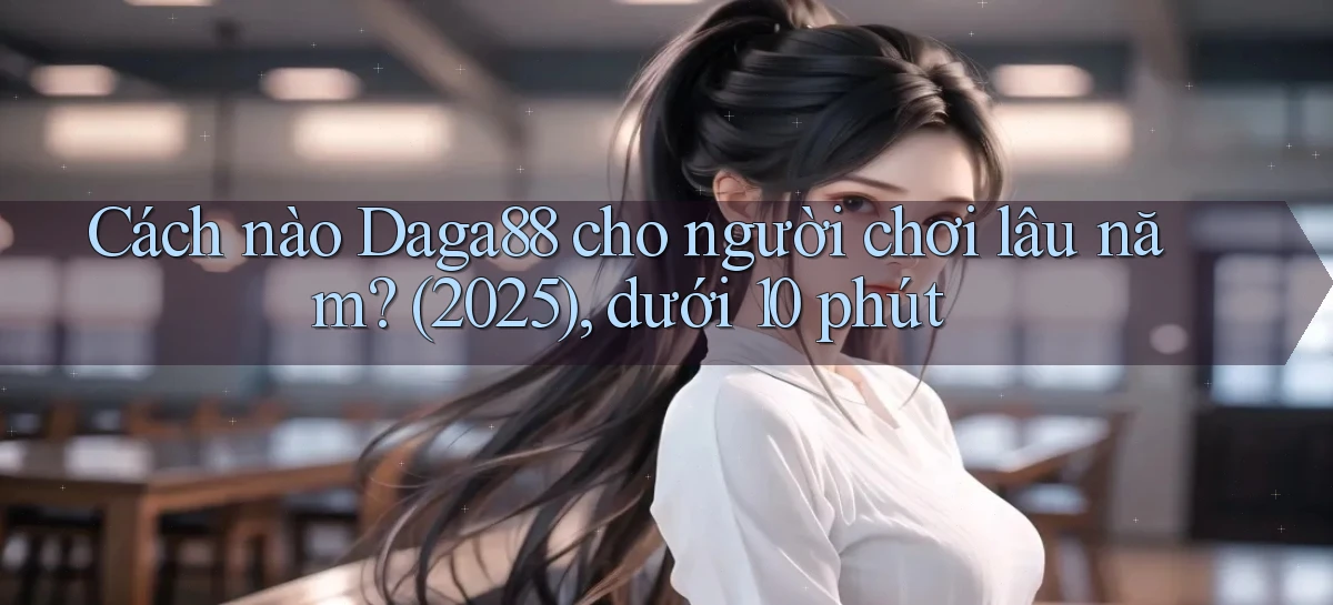 Cách nào Daga88 cho người chơi lâu năm (2025), dưới 10 phút