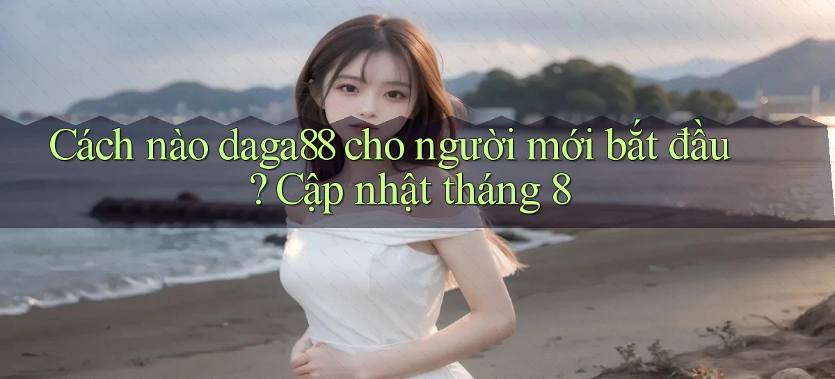 Cách nào daga88 cho người mới bắt đầu, cập nhật tháng 8