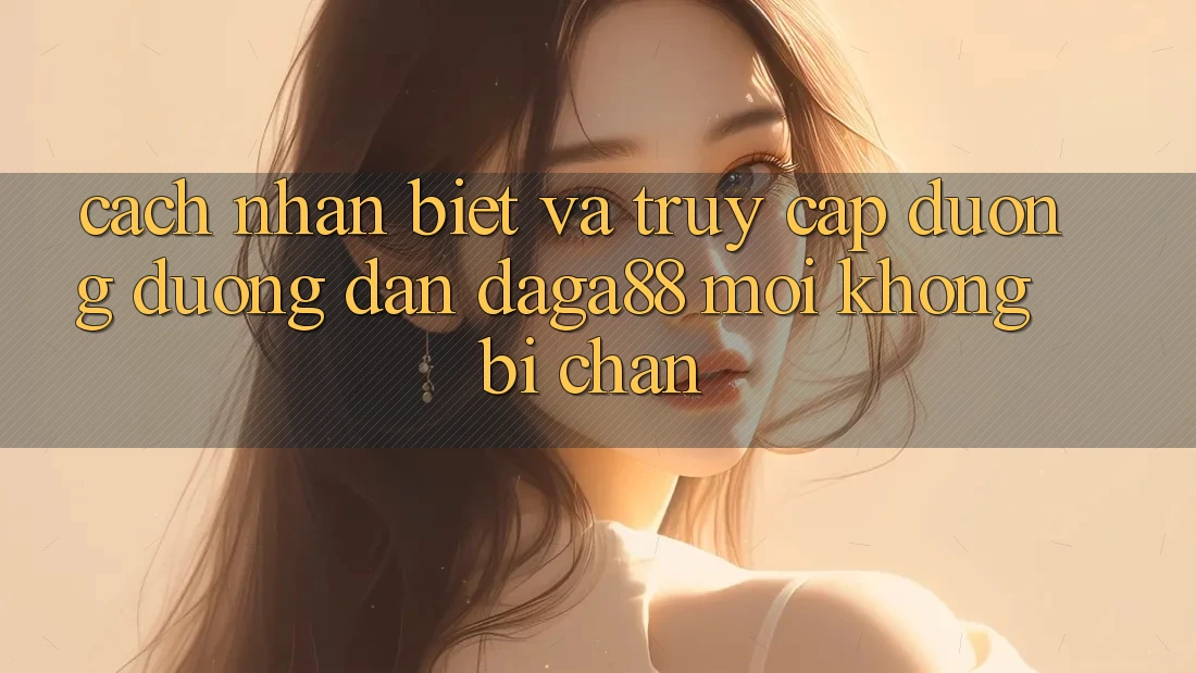 Cách Nhận Biết Và Truy Cập Đường Đường dẫn Daga88 Mới Không Bị Chặn