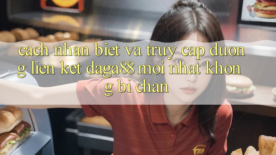 Cách Nhận Biết Và Truy Cập Đường Liên kết Daga88 Mới Nhất Không Bị Chặn