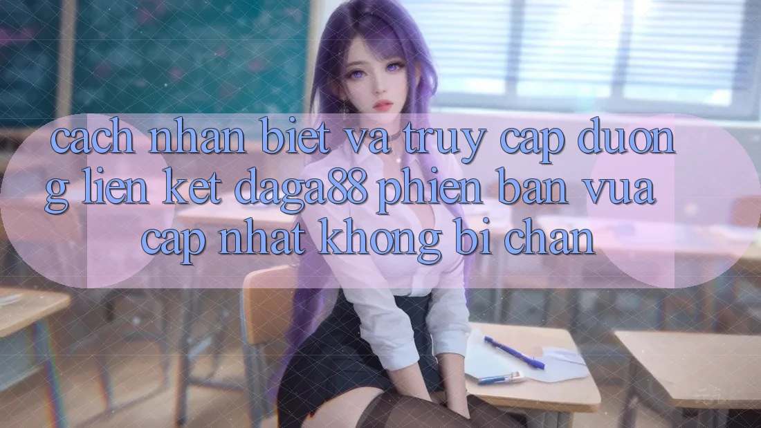 Cách Nhận Biết Và Truy Cập Đường Liên kết Daga88 Phiên bản vừa cập nhật Không Bị Chặn Cách Nhận Biết Và Truy Cập Đường Liên kết Daga88 Phiên bản vừa cập nhật Không Bị Chặn