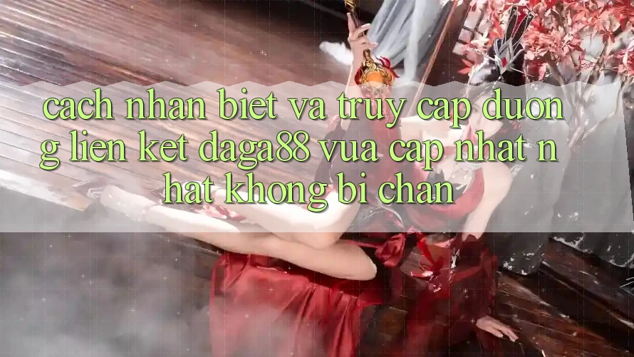 Cách Nhận Biết Và Truy Cập Đường Liên kết Daga88 Vừa cập nhật Nhất Không Bị Chặn
