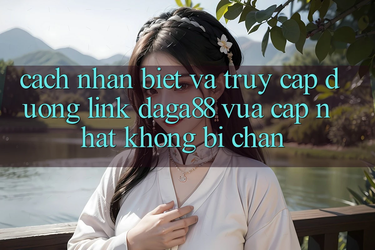 Cách Nhận Biết Và Truy Cập Đường Link Daga88 Vừa cập nhật Không Bị Chặn Cách Nhận Biết Và Truy Cập Đường Link Daga88 Vừa cập nhật Không Bị Chặn