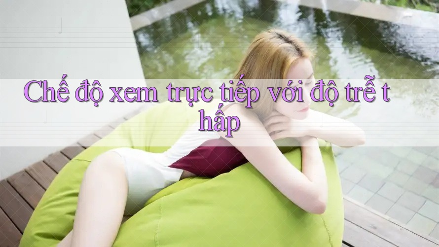 Chế độ xem trực tiếp với độ trễ thấp