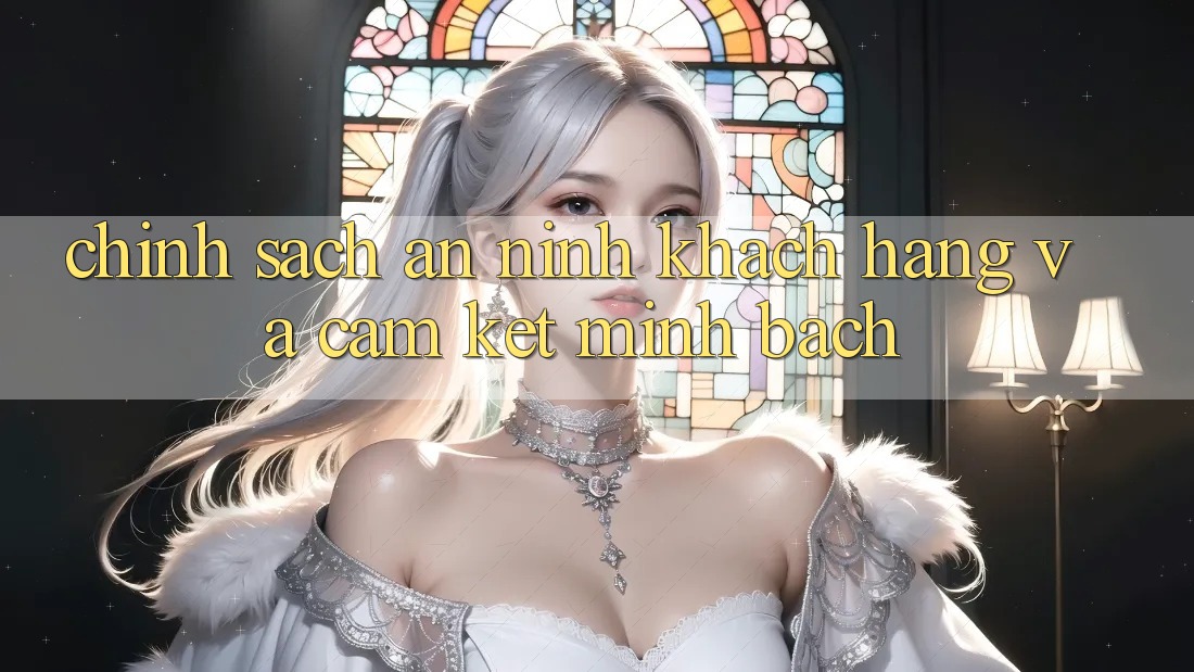 Chính Sách An ninh Khách Hàng Và Cam Kết Minh Bạch
