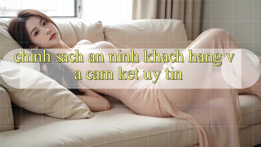 Chính Sách An ninh Khách Hàng Và Cam Kết Uy tín Chính Sách An ninh Khách Hàng Và Cam Kết Uy tín
