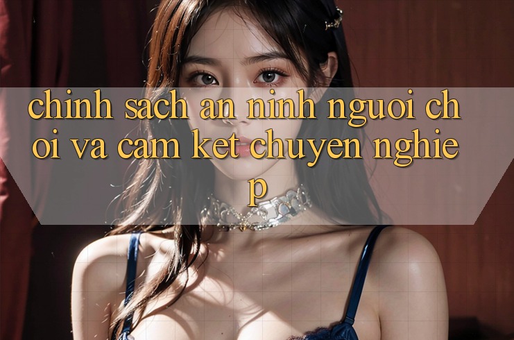 Chính Sách An ninh Người chơi Và Cam Kết Chuyên nghiệp Chính Sách An ninh Người chơi Và Cam Kết Chuyên nghiệp