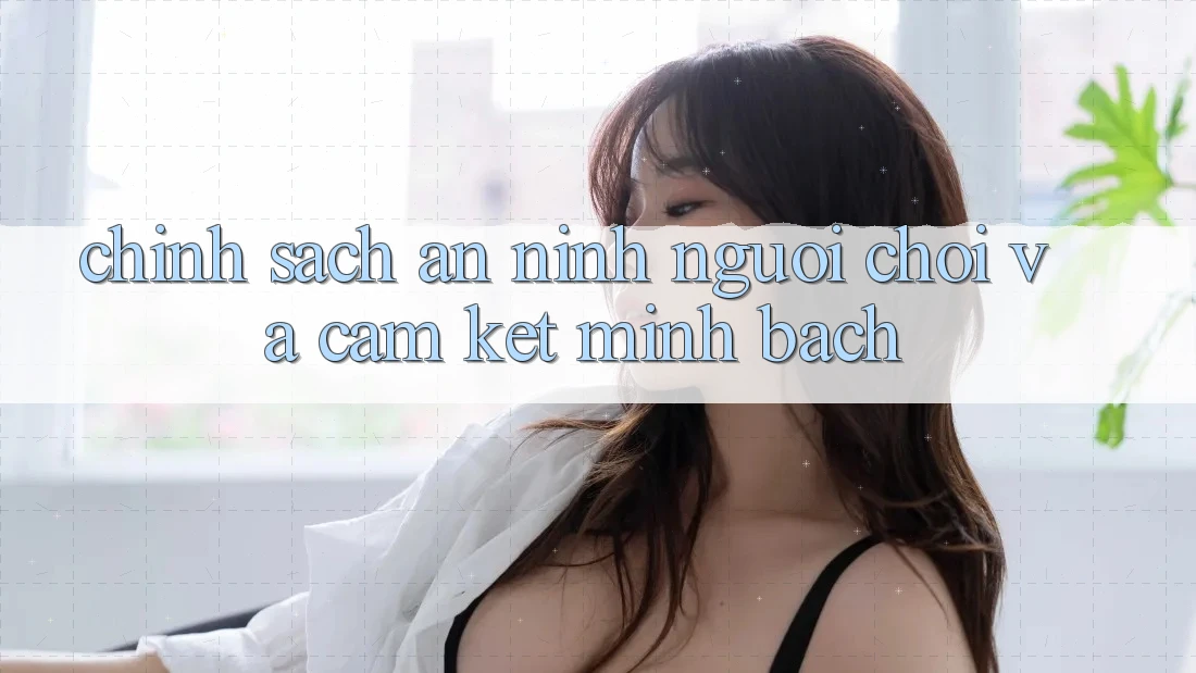 Chính Sách An ninh Người chơi Và Cam Kết Minh Bạch Chính Sách An ninh Người chơi Và Cam Kết Minh Bạch