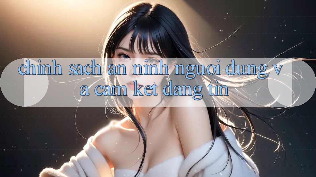 Chính Sách An ninh Người dùng Và Cam Kết Đáng tin Chính Sách An ninh Người dùng Và Cam Kết Đáng tin