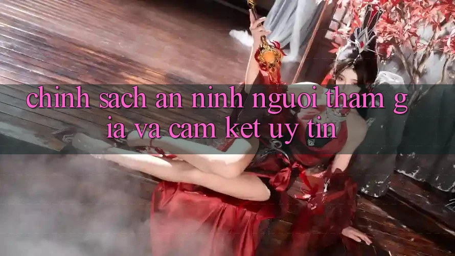 Chính Sách An ninh Người tham gia Và Cam Kết Uy tín Chính Sách An ninh Người tham gia Và Cam Kết Uy tín