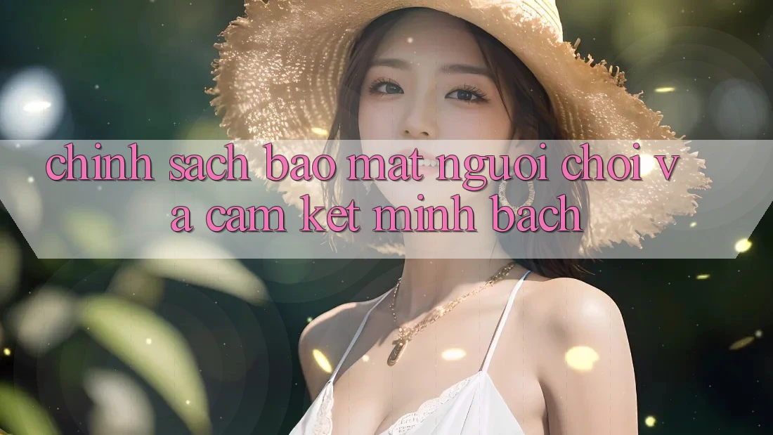 Chính Sách Bảo Mật Người chơi Và Cam Kết Minh Bạch Chính Sách Bảo Mật Người chơi Và Cam Kết Minh Bạch