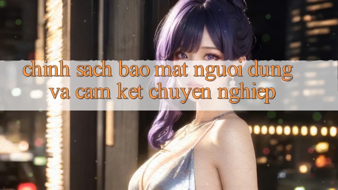 Chính Sách Bảo mật Người dùng Và Cam Kết Chuyên nghiệp