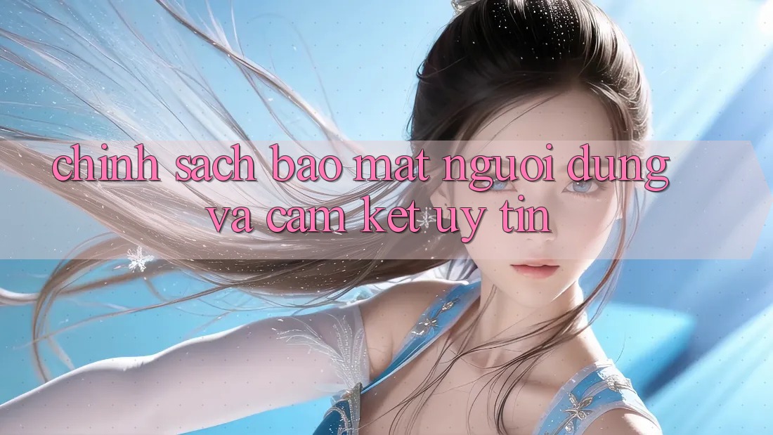 Chính Sách Bảo Mật Người dùng Và Cam Kết Uy tín Chính Sách Bảo Mật Người dùng Và Cam Kết Uy tín