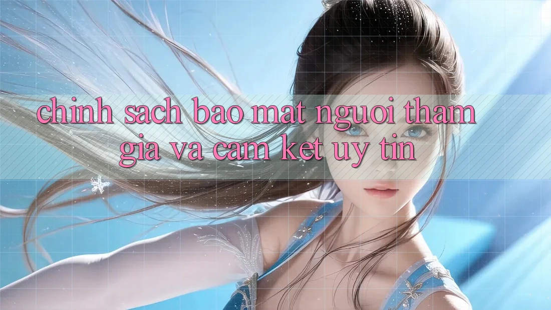 Chính Sách Bảo Mật Người tham gia Và Cam Kết Uy tín Chính Sách Bảo Mật Người tham gia Và Cam Kết Uy tín