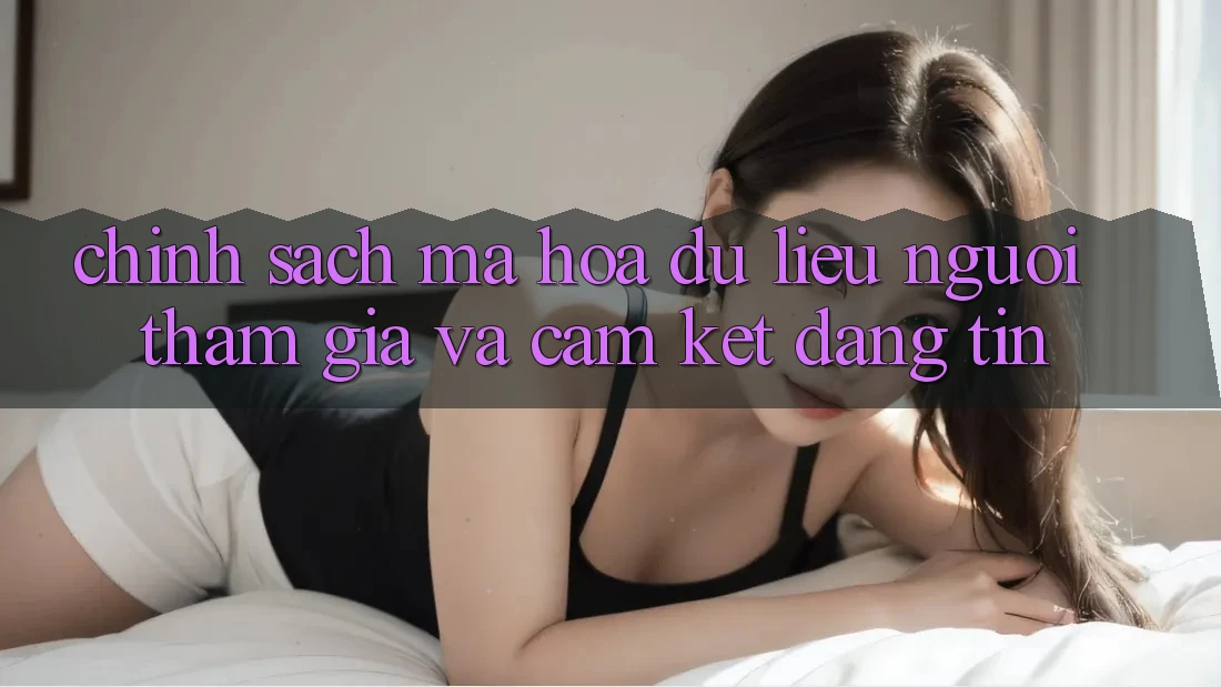 Chính Sách Mã hóa dữ liệu Người tham gia Và Cam Kết Đáng tin