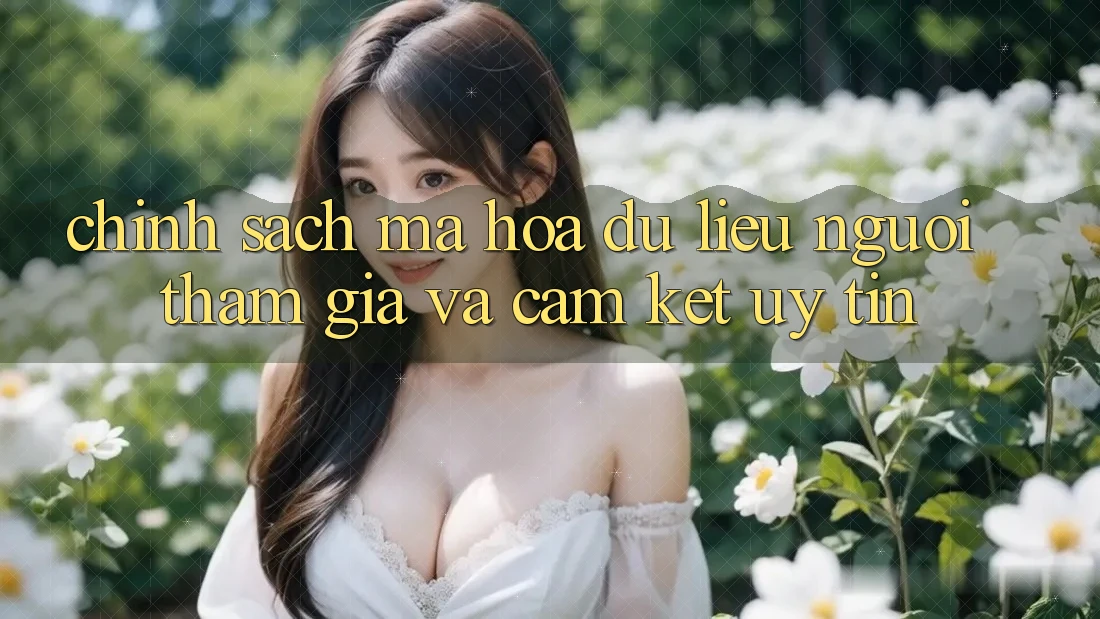 Chính Sách Mã hóa dữ liệu Người tham gia Và Cam Kết Uy tín Chính Sách Mã hóa dữ liệu Người tham gia Và Cam Kết Uy tín