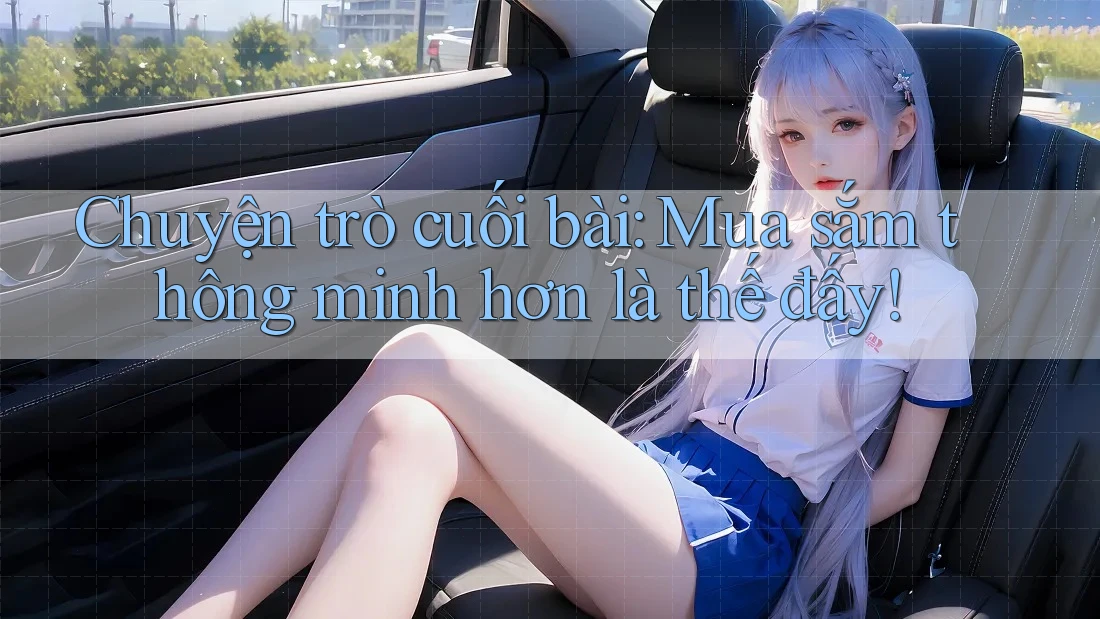 Chuyện trò cuối bài: Mua sắm thông minh hơn là thế đấy! Chuyện trò cuối bài: Mua sắm thông minh hơn là thế đấy!
