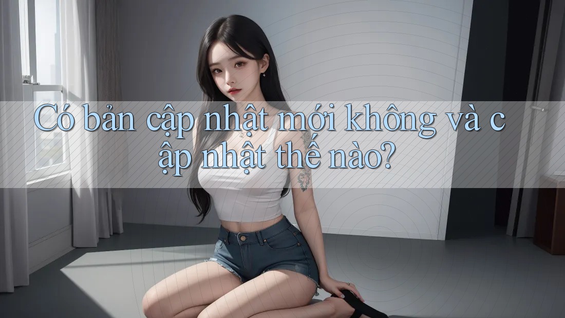 Có bản cập nhật mới không và cập nhật thế nào? Có bản cập nhật mới không và cập nhật thế nào?