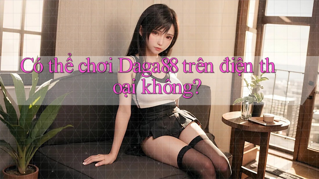 Có thể chơi Daga88 trên điện thoại không? Có thể chơi Daga88 trên điện thoại không?