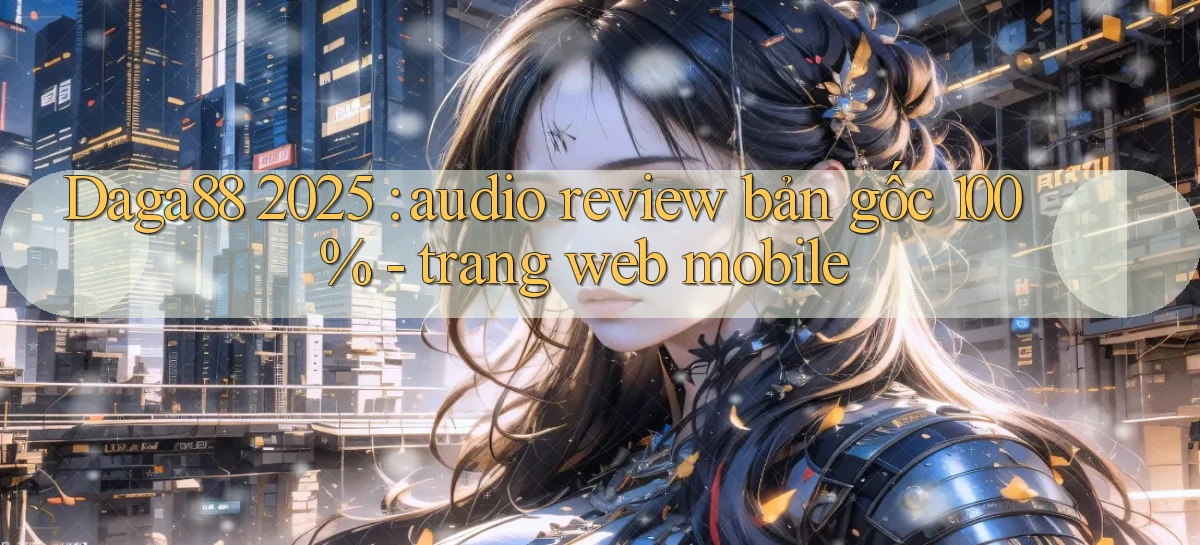 Daga88 2025 audio review bản gốc 100%   trang web mobile