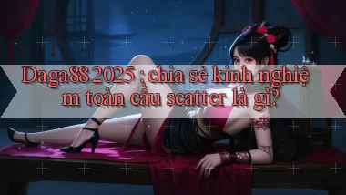 Daga88 2025 chia sẻ kinh nghiệm toàn cầu scatter là gì