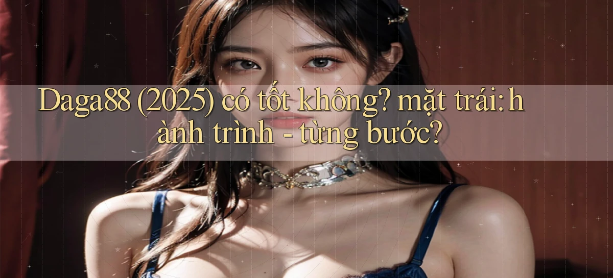 Daga88 (2025) có tốt không mặt trái hành trình   từng bước