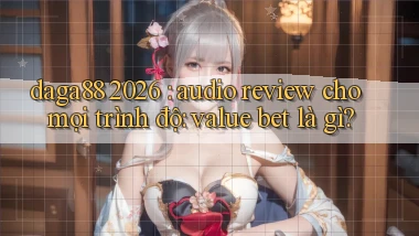 daga88 2026 audio review cho mọi trình độ value bet là gì