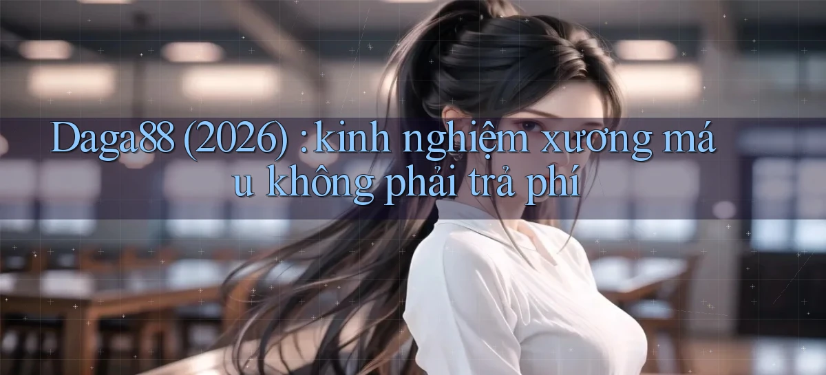 Daga88 (2026) kinh nghiệm xương máu không phải trả phí