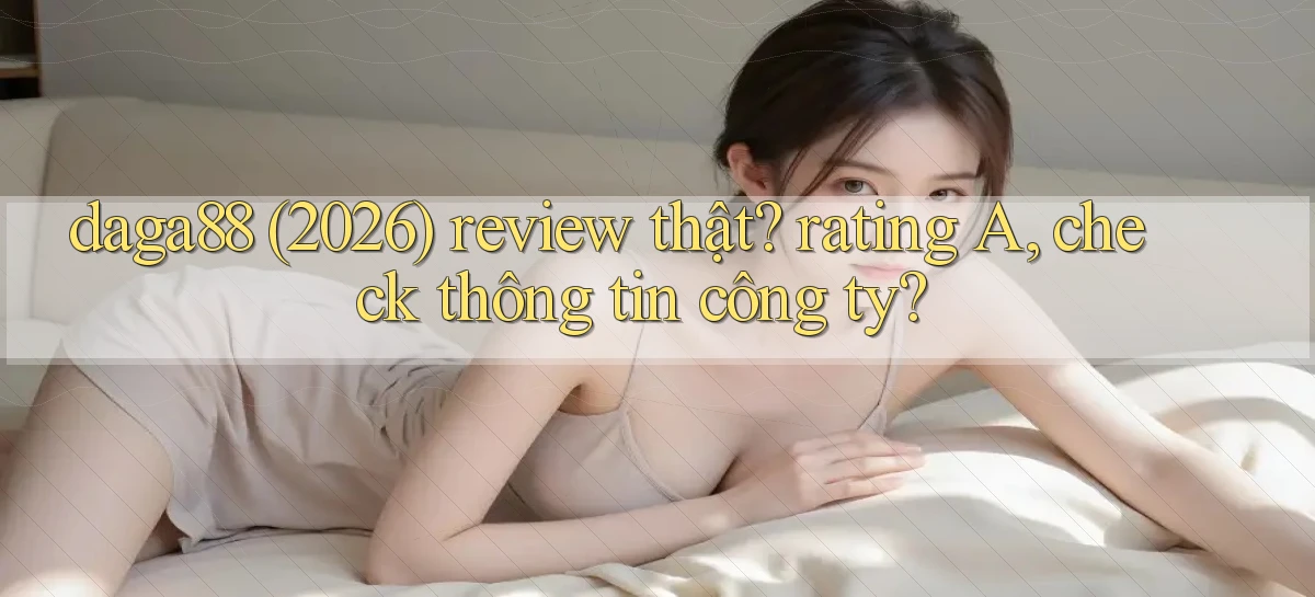 daga88 (2026) review thật rating A, check thông tin công ty