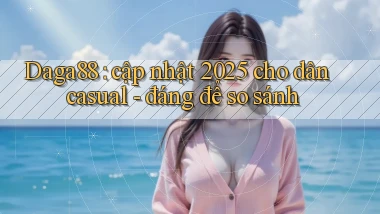 Daga88 cập nhật 2025 cho dân casual   đáng để so sánh