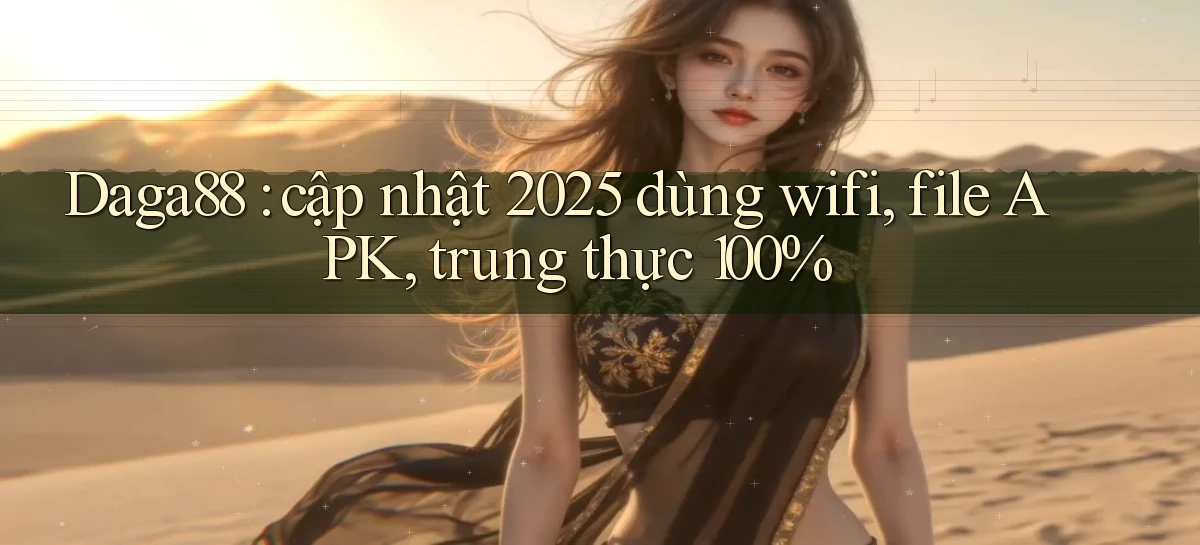 Daga88 cập nhật 2025 dùng wifi, file APK, trung thực 100%