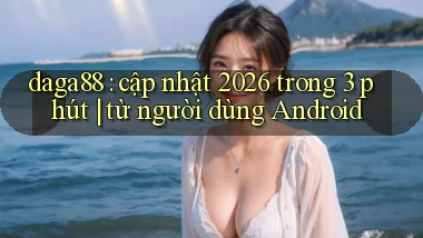 daga88 cập nhật 2026 trong 3 phút từ người dùng Android