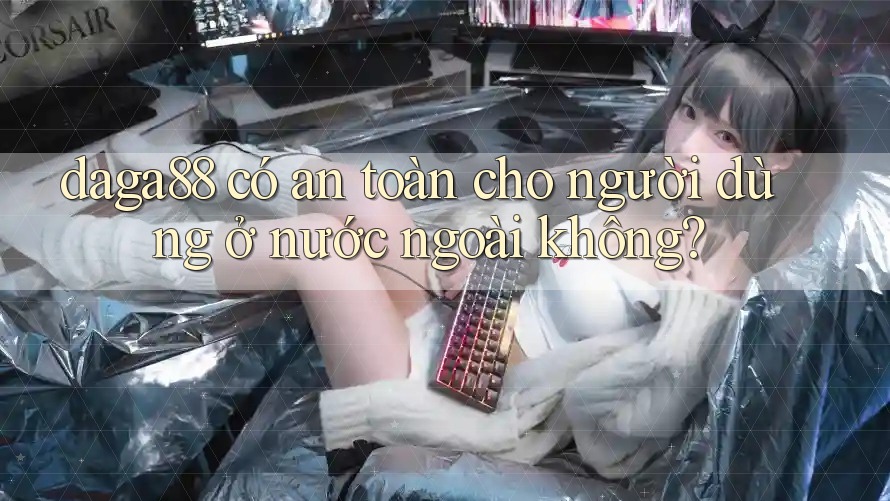 daga88 có an toàn cho người dùng ở nước ngoài không? daga88 có an toàn cho người dùng ở nước ngoài không?