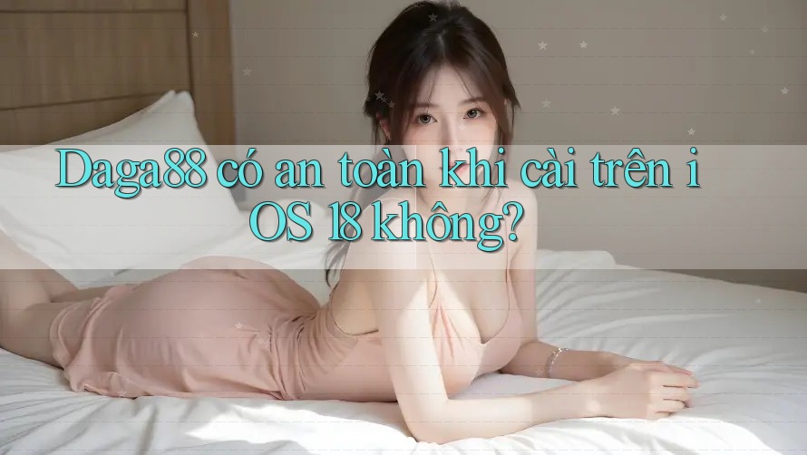 Daga88 có an toàn khi cài trên iOS 18 không? Daga88 có an toàn khi cài trên iOS 18 không?