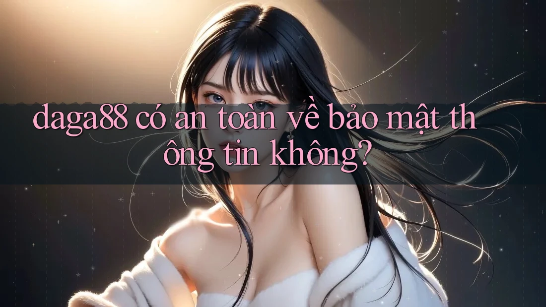 daga88 có an toàn về bảo mật thông tin không? daga88 có an toàn về bảo mật thông tin không?