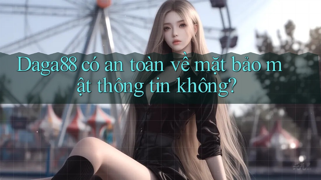Daga88 có an toàn về mặt bảo mật thông tin không? Daga88 có an toàn về mặt bảo mật thông tin không?