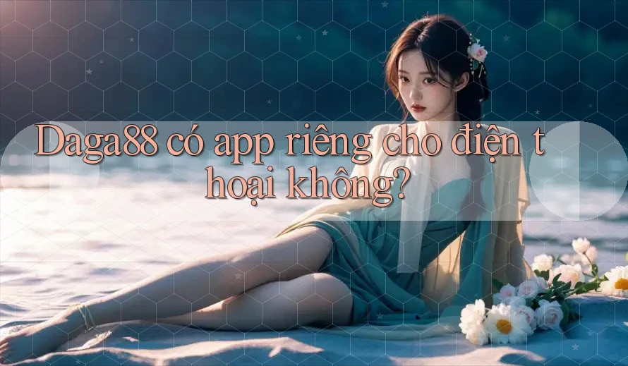 Daga88 có app riêng cho điện thoại không? Daga88 có app riêng cho điện thoại không?