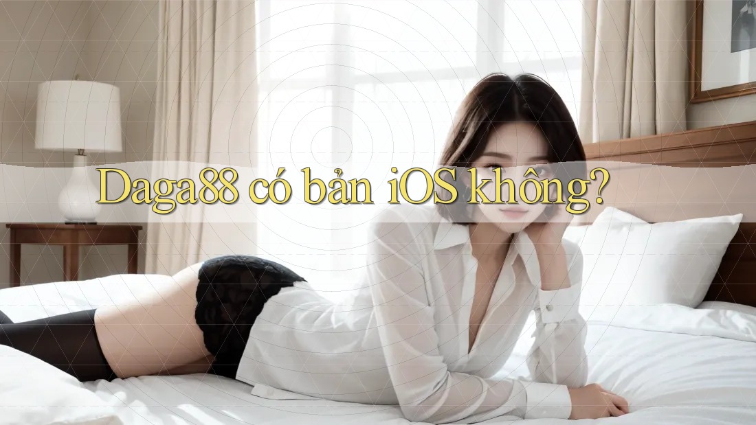 Daga88 có bản iOS không? Daga88 có bản iOS không?