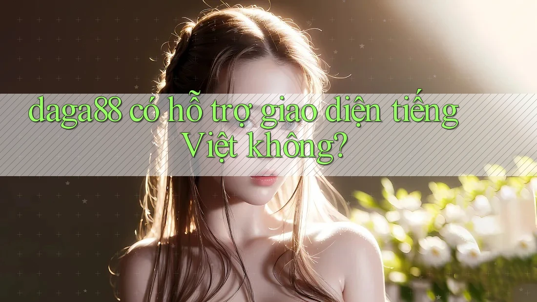 daga88 có hỗ trợ giao diện tiếng Việt không? daga88 có hỗ trợ giao diện tiếng Việt không?