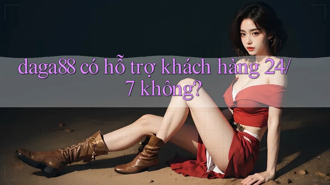 daga88 có hỗ trợ khách hàng 24/7 không? daga88 có hỗ trợ khách hàng 24/7 không?