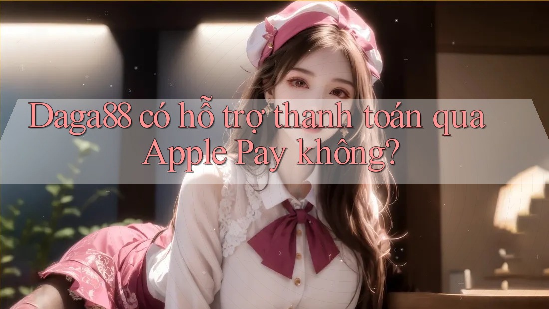 Daga88 có hỗ trợ thanh toán qua Apple Pay không?