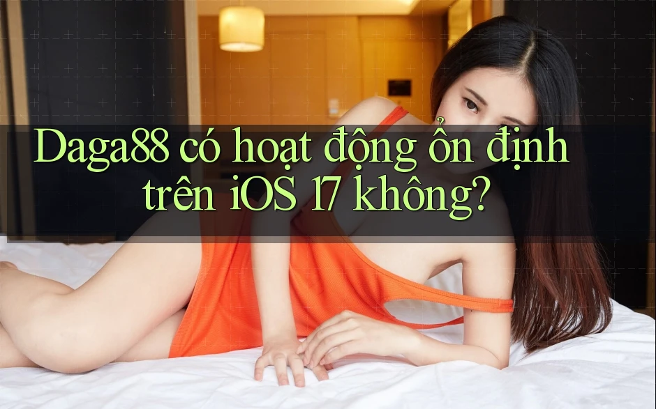 Daga88 có hoạt động ổn định trên iOS 17 không? Daga88 có hoạt động ổn định trên iOS 17 không?