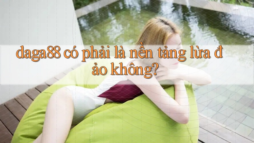 daga88 có phải là nền tảng lừa đảo không? daga88 có phải là nền tảng lừa đảo không?