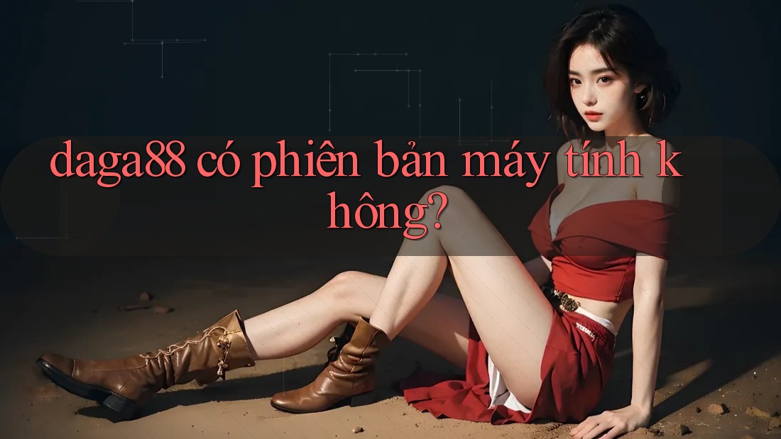 daga88 có phiên bản máy tính không? daga88 có phiên bản máy tính không?
