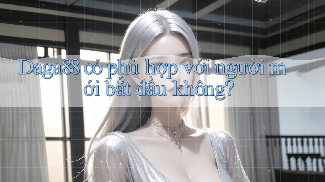 Daga88 có phù hợp với người mới bắt đầu không?