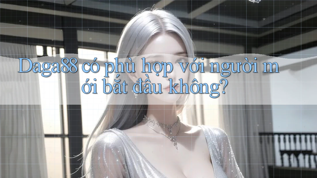 daga88 có phù hợp với người mới bắt đầu không? daga88 có phù hợp với người mới bắt đầu không?